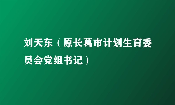 刘天东（原长葛市计划生育委员会党组书记）