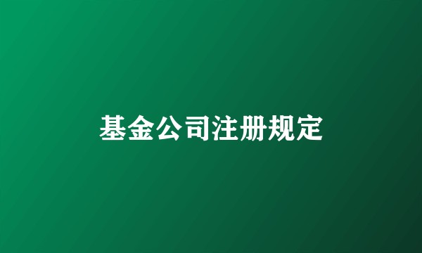 基金公司注册规定