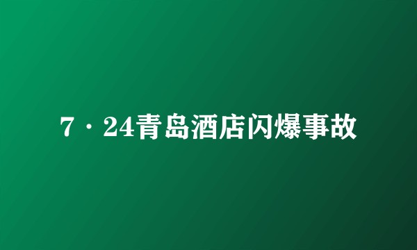 7·24青岛酒店闪爆事故