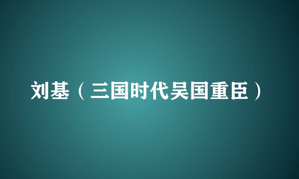 刘基（三国时代吴国重臣）
