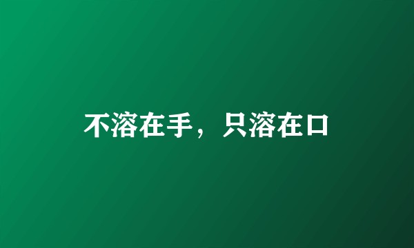 不溶在手，只溶在口
