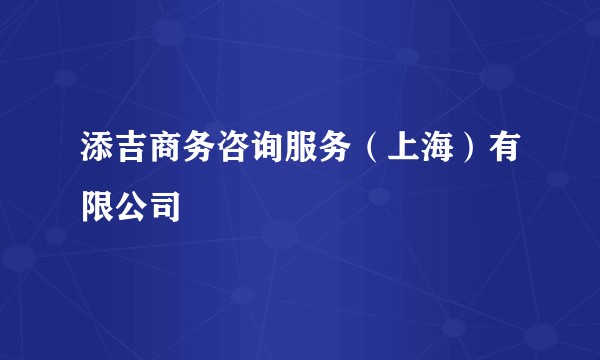 添吉商务咨询服务（上海）有限公司