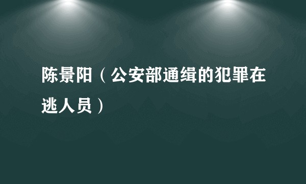 陈景阳（公安部通缉的犯罪在逃人员）