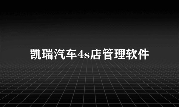 凯瑞汽车4s店管理软件