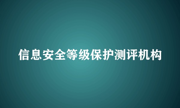 信息安全等级保护测评机构