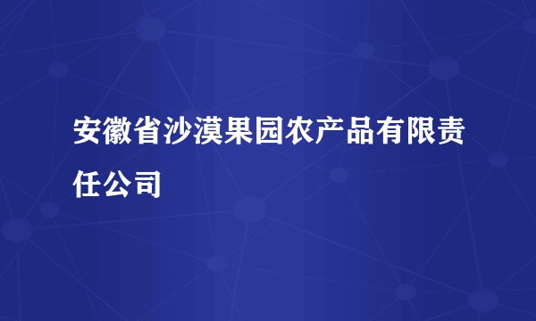 安徽省沙漠果园农产品有限责任公司
