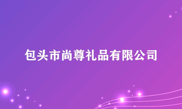 包头市尚尊礼品有限公司