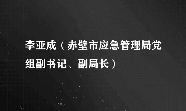 李亚成（赤壁市应急管理局党组副书记、副局长）
