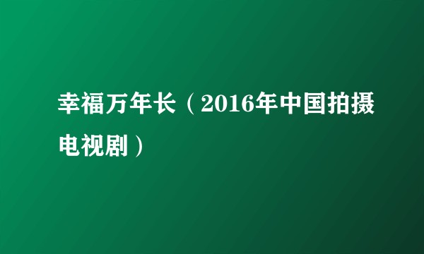 幸福万年长(2016年中国拍摄电视剧)