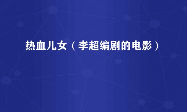 热血儿女（李超编剧的电影）