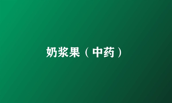 奶浆果（中药）