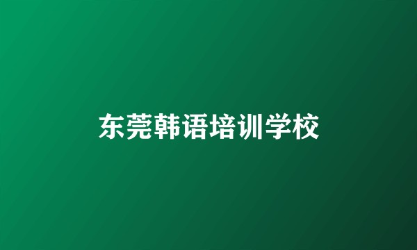 东莞韩语培训学校