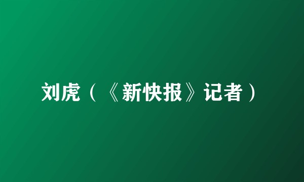刘虎（《新快报》记者）