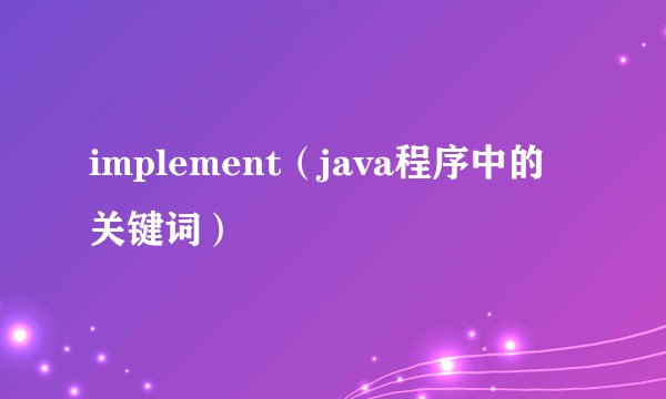 implement(java程序中的关键词)