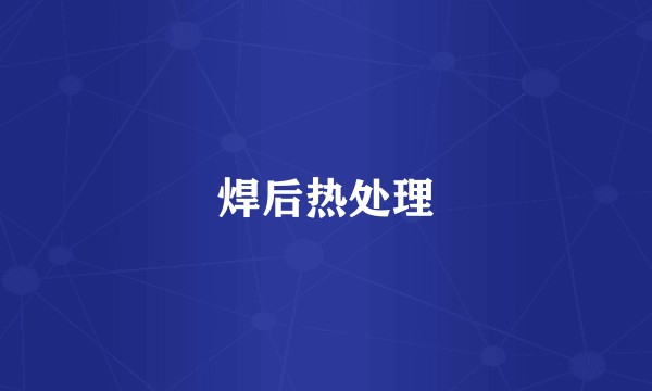 焊后热处理