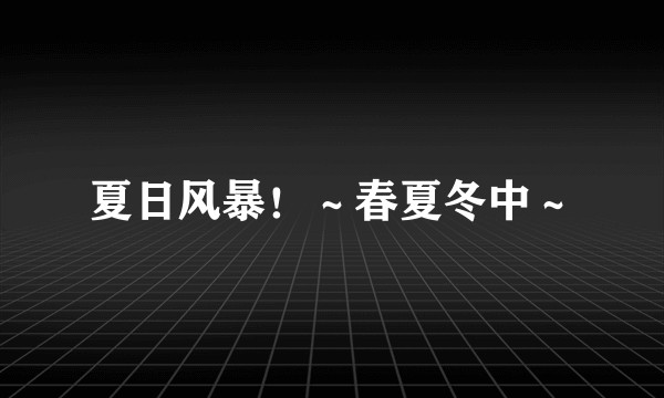 夏日风暴！～春夏冬中～