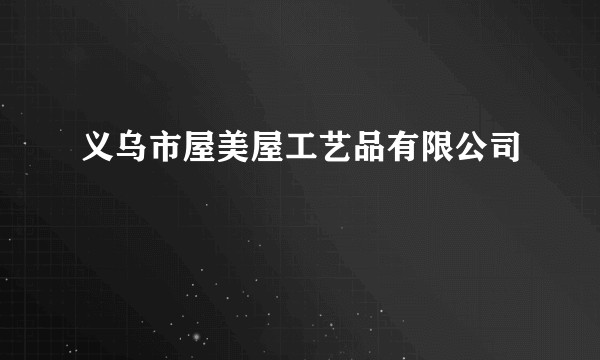 义乌市屋美屋工艺品有限公司