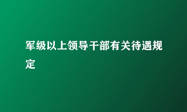 军级以上领导干部有关待遇规定