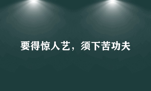 要得惊人艺，须下苦功夫