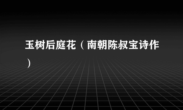 玉树后庭花（南朝陈叔宝诗作）