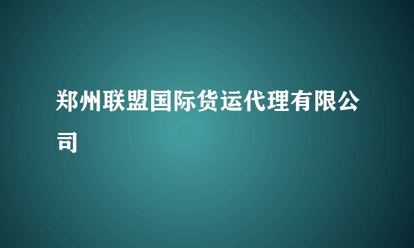 郑州联盟国际货运代理有限公司