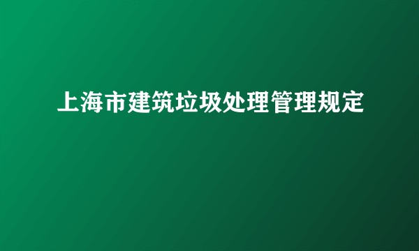 上海市建筑垃圾处理管理规定