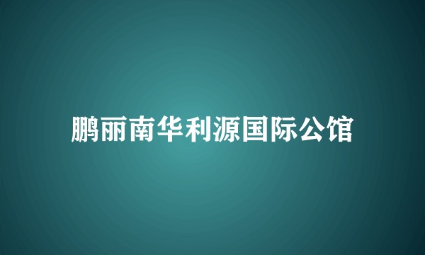 鹏丽南华利源国际公馆