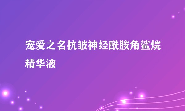 宠爱之名抗皱神经酰胺角鲨烷精华液