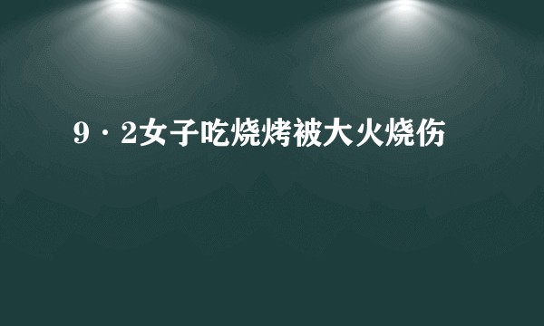9·2女子吃烧烤被大火烧伤