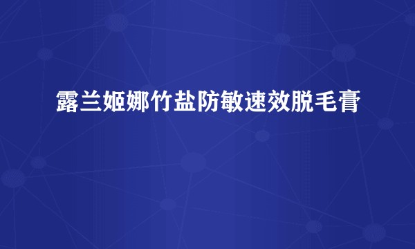 露兰姬娜竹盐防敏速效脱毛膏
