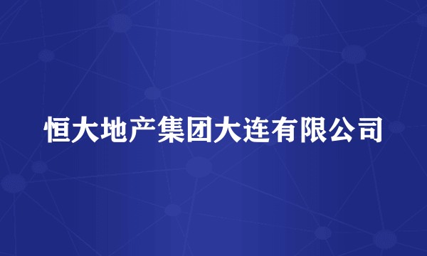 恒大地产集团大连有限公司