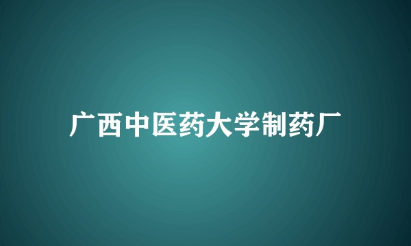 广西中医药大学制药厂