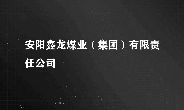 安阳鑫龙煤业（集团）有限责任公司