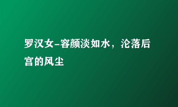 罗汉女-容颜淡如水，沦落后宫的风尘