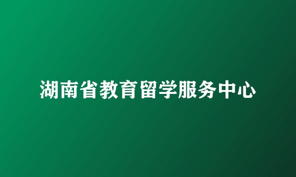 湖南省教育留学服务中心