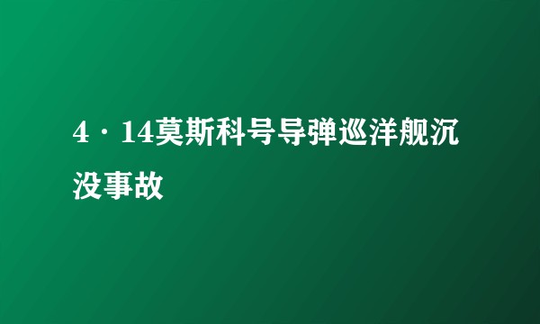 4·14莫斯科号导弹巡洋舰沉没事故