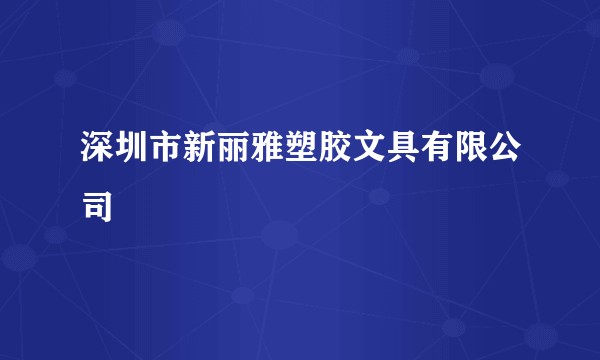 深圳市新丽雅塑胶文具有限公司