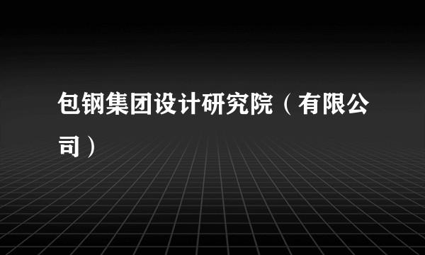 包钢集团设计研究院（有限公司）