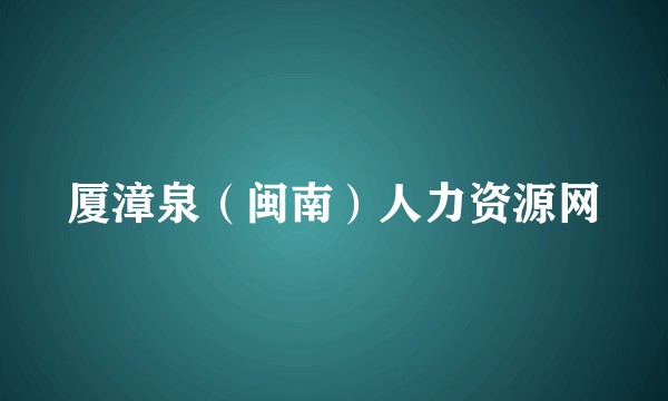 厦漳泉（闽南）人力资源网