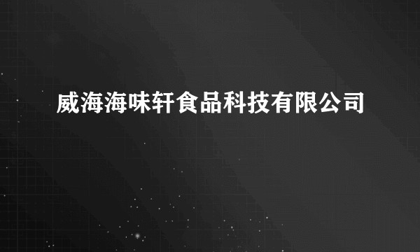 威海海味轩食品科技有限公司