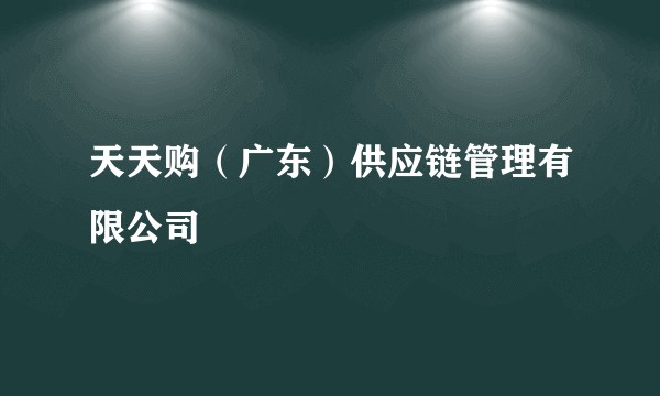 天天购(广东)供应链管理有限公司
