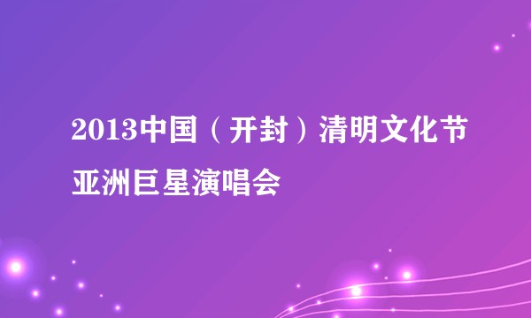 2013中国（开封）清明文化节亚洲巨星演唱会