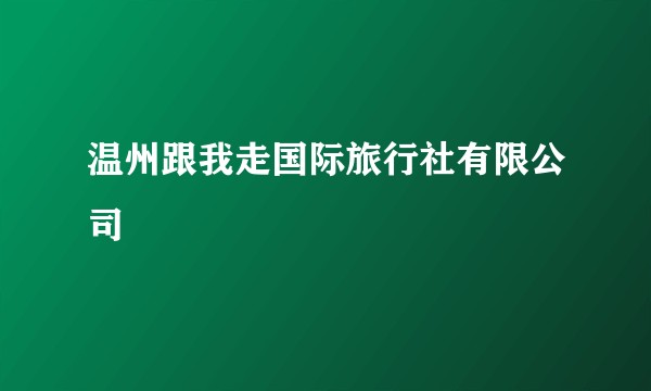 温州跟我走国际旅行社有限公司