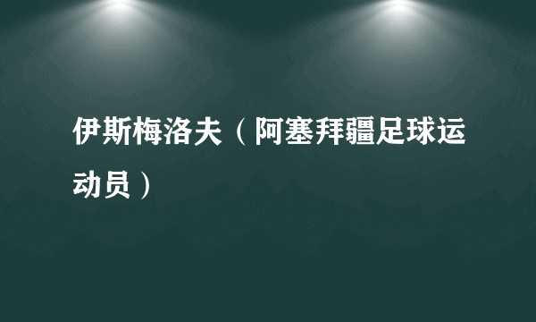 伊斯梅洛夫（阿塞拜疆足球运动员）