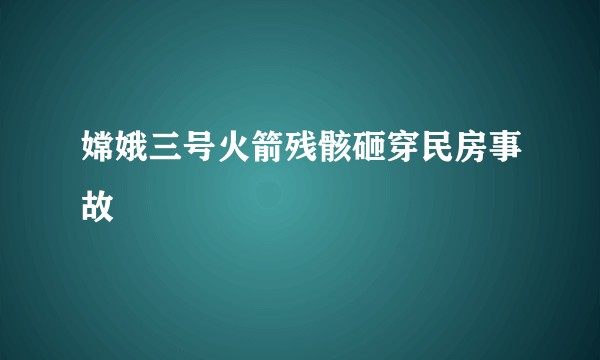 嫦娥三号火箭残骸砸穿民房事故