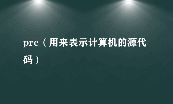 pre（用来表示计算机的源代码）