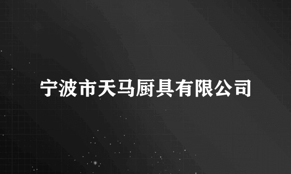 宁波市天马厨具有限公司