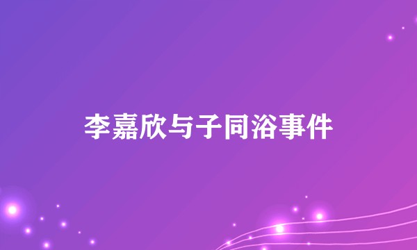 李嘉欣与子同浴事件