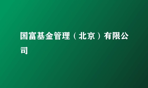 国富基金管理（北京）有限公司