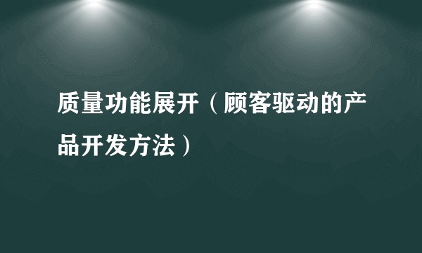 质量功能展开（顾客驱动的产品开发方法）
